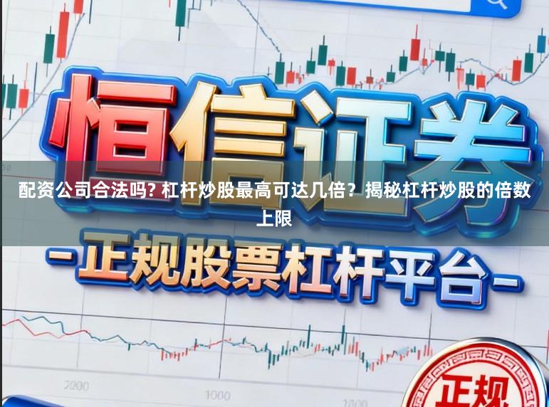 配资公司合法吗? 杠杆炒股最高可达几倍？揭秘杠杆炒股的倍数上限