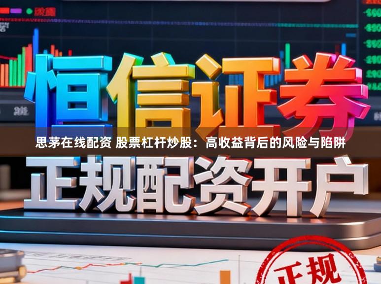 思茅在线配资 股票杠杆炒股：高收益背后的风险与陷阱