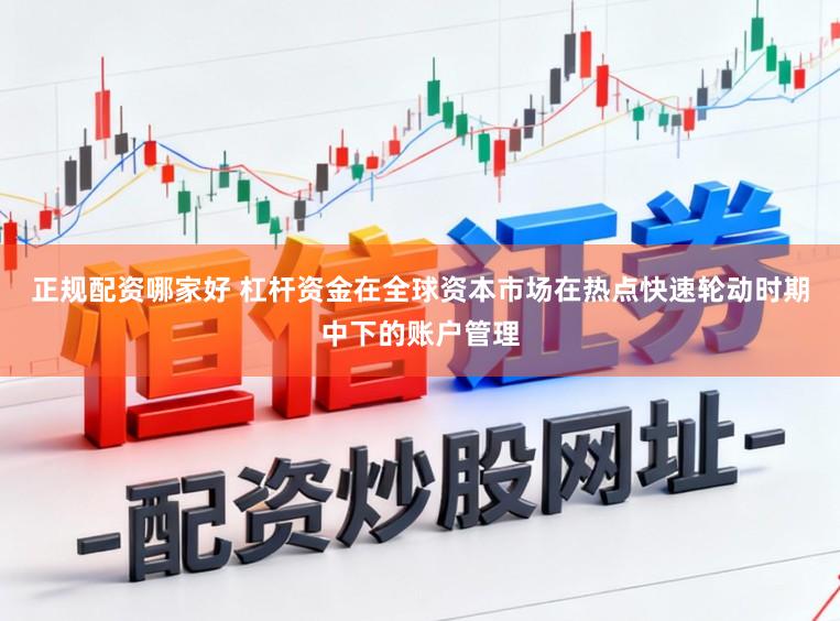 正规配资哪家好 杠杆资金在全球资本市场在热点快速轮动时期中下的账户管理