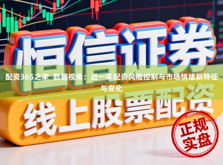 配资365之家  数据视角：近一年配资风险控制与市场情绪新特征与变化