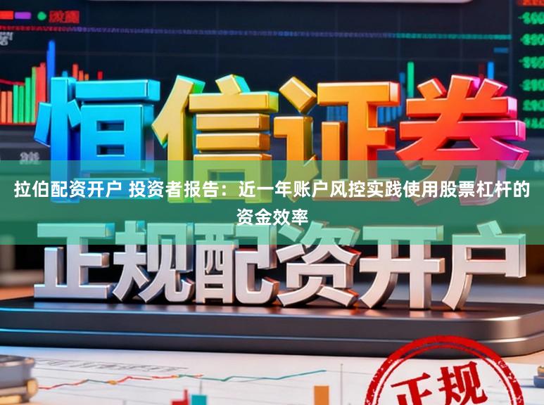 拉伯配资开户 投资者报告：近一年账户风控实践使用股票杠杆的资金效率