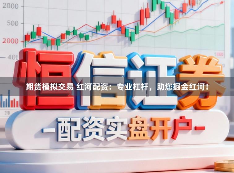 期货模拟交易 红河配资：专业杠杆，助您掘金红河！