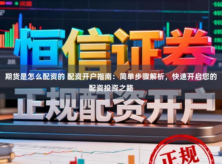 期货是怎么配资的 配资开户指南：简单步骤解析，快速开启您的配资投资之路