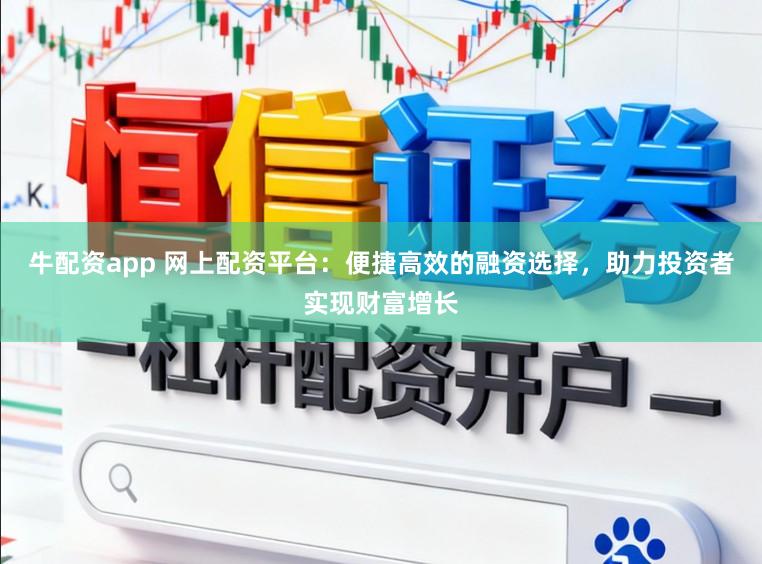 牛配资app 网上配资平台：便捷高效的融资选择，助力投资者实现财富增长