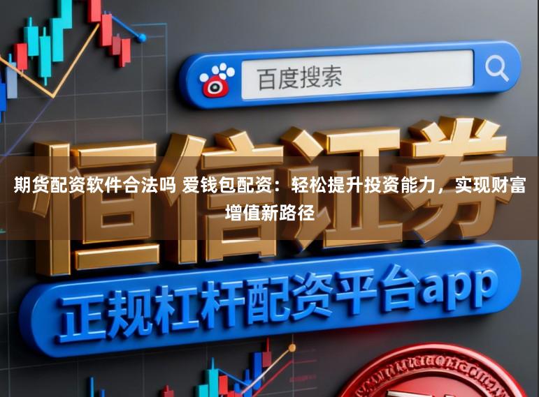 期货配资软件合法吗 爱钱包配资：轻松提升投资能力，实现财富增值新路径