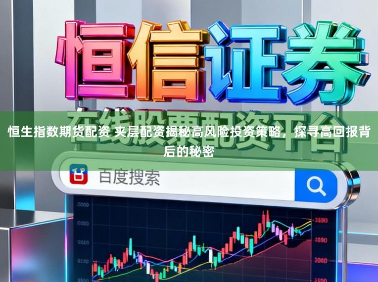 恒生指数期货配资 夹层配资揭秘高风险投资策略，探寻高回报背后的秘密
