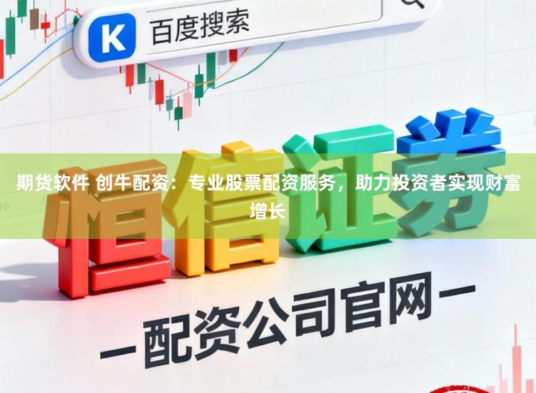 期货软件 创牛配资：专业股票配资服务，助力投资者实现财富增长