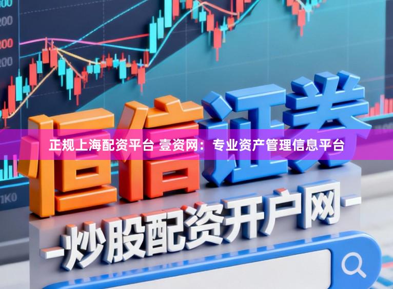 正规上海配资平台 壹资网：专业资产管理信息平台