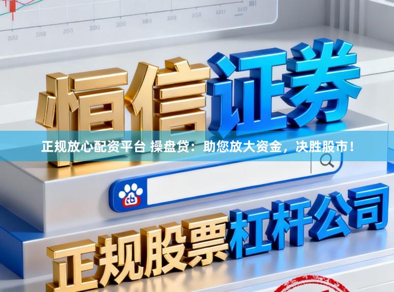 正规放心配资平台 操盘贷：助您放大资金，决胜股市！