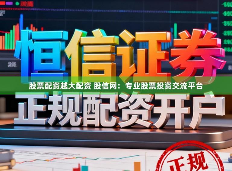 股票配资越大配资 股信网：专业股票投资交流平台