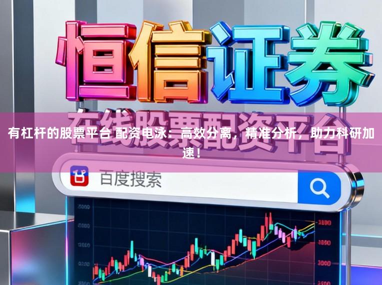 有杠杆的股票平台 配资电泳：高效分离，精准分析，助力科研加速！