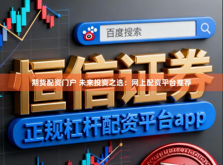 期货配资门户 未来投资之选：网上配资平台推荐