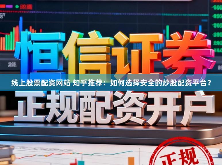 线上股票配资网站 知乎推荐：如何选择安全的炒股配资平台？