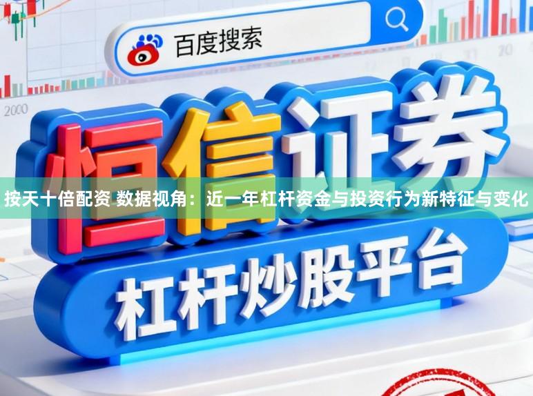 按天十倍配资 数据视角：近一年杠杆资金与投资行为新特征与变化