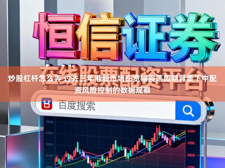 炒股杠杆怎么弄 过去三年港股市场在宽幅震荡周期背景下中配资风险控制的数据观察