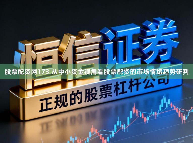 股票配资网173 从中小资金视角看股票配资的市场情绪趋势研判