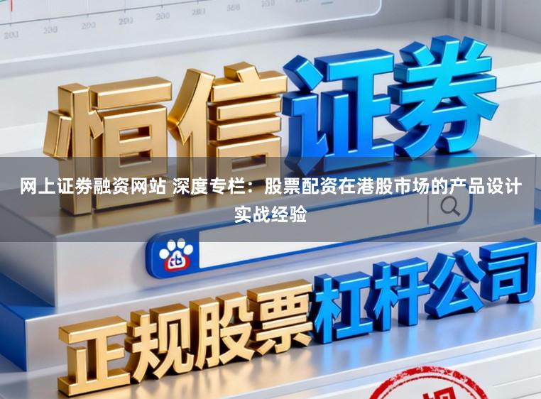 网上证劵融资网站 深度专栏：股票配资在港股市场的产品设计实战经验