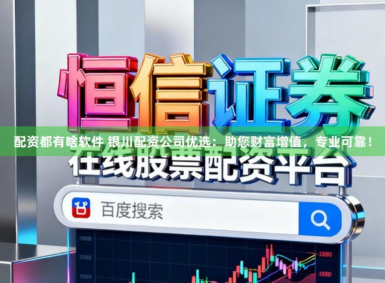 配资都有啥软件 银川配资公司优选：助您财富增值，专业可靠！