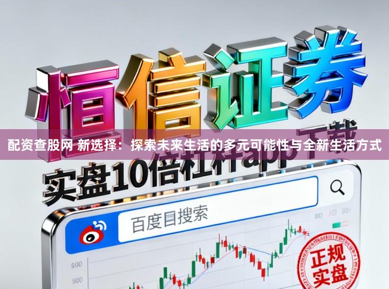 配资查股网 新选择：探索未来生活的多元可能性与全新生活方式