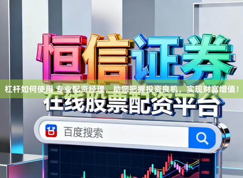 杠杆如何使用 专业配资经理，助您把握投资良机，实现财富增值！