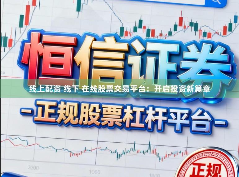 线上配资 线下 在线股票交易平台：开启投资新篇章