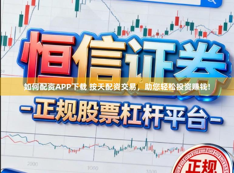 如何配资APP下载 按天配资交易，助您轻松投资赚钱!