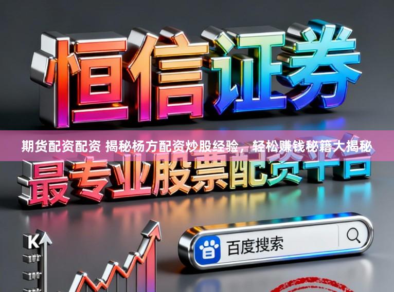 期货配资配资 揭秘杨方配资炒股经验，轻松赚钱秘籍大揭秘