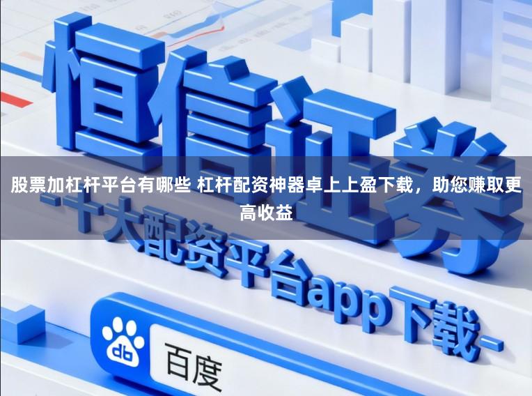 股票加杠杆平台有哪些 杠杆配资神器卓上上盈下载，助您赚取更高收益