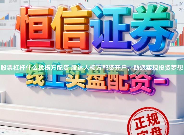 股票杠杆什么找杨方配资 股达人杨方配资开户，助您实现投资梦想