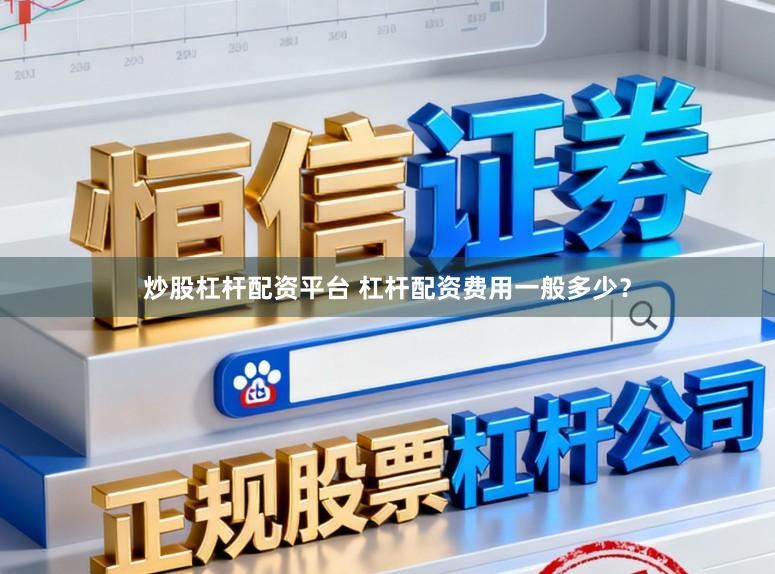 炒股杠杆配资平台 杠杆配资费用一般多少？