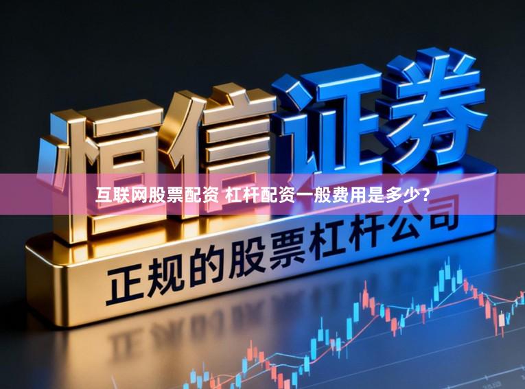 互联网股票配资 杠杆配资一般费用是多少？