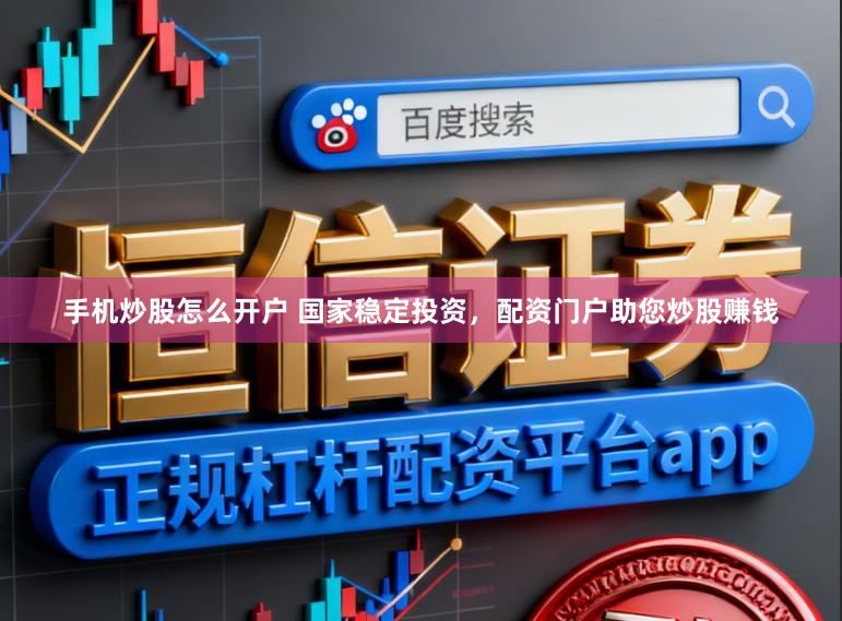 手机炒股怎么开户 国家稳定投资，配资门户助您炒股赚钱